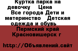 Куртка парка на девочку  › Цена ­ 700 - Все города Дети и материнство » Детская одежда и обувь   . Пермский край,Красновишерск г.